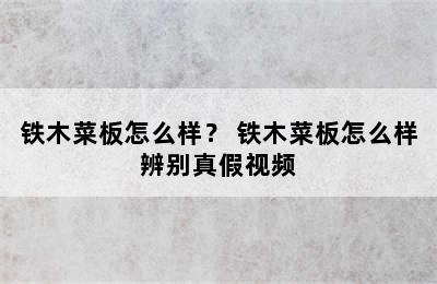 铁木菜板怎么样？ 铁木菜板怎么样辨别真假视频